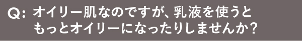 オイリー肌なのですが、乳液を使うともっとオイリーになったりしませんか？
