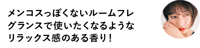 メンコスっぽくないルームフレグランスで使いたくなるようなリラックス感のある香り！