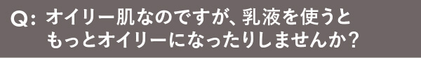 オイリー肌なのですが、乳液を使うともっとオイリーになったりしませんか？