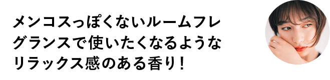 メンコスっぽくないルームフレグランスで使いたくなるようなリラックス感のある香り！