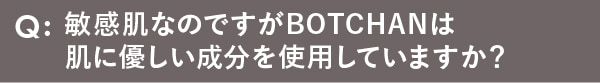 敏感肌なのですがBOTCHANは肌に優しい成分を使用していますか？
