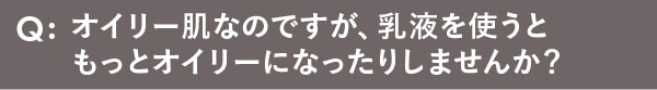 オイリー肌なのですが、乳液を使うともっとオイリーになったりしませんか？