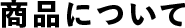 商品について