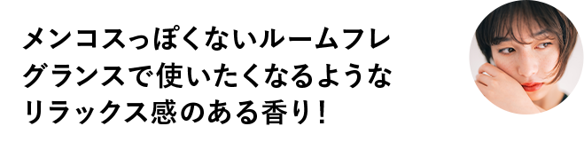 メンコスっぽくないルームフレグランスで使いたくなるようなリラックス感のある香り！