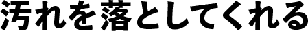 汚れを落としてくれる
