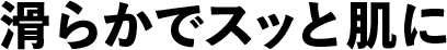 滑らかでスッと肌に